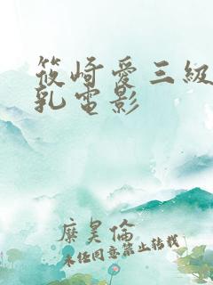 筱崎爱三级露全乳电影