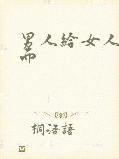 男人给女人添下面