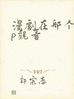 漫剧在哪个app观看