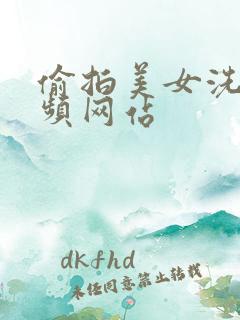 偷拍美女洗澡视频网站