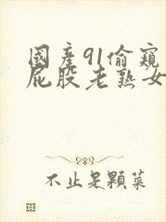 国产91偷窥大屁股老熟女