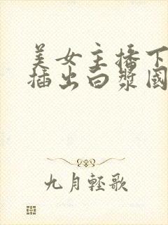 美女主播下面被插出白浆国产