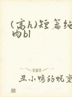 (高h)短篇纯肉bl