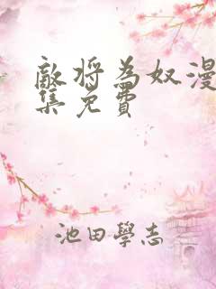 敌将为奴漫画全集免费