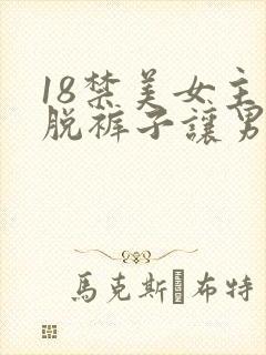 18禁美女主动脱裤子让男人桶爽的能看的网站