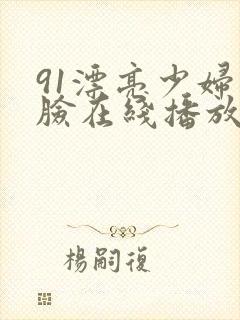 91漂亮少妇露脸在线播放