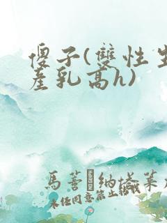 傻子(双性生子产乳高h)