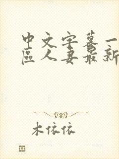 中文字幕一区二区人妻最新章节