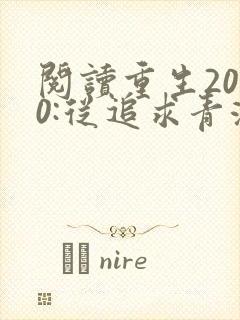 阅读重生2000:从追求青涩校花同桌开始全文