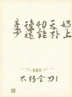 产后40天奶水少还能补上来吗