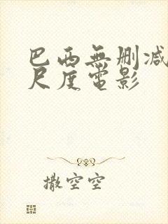 巴西无删减版大尺度电影