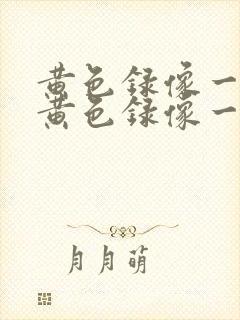 黄色录像一级片黄色录像一级