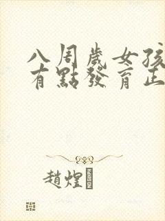 八周岁女孩乳房有点发育正常吗