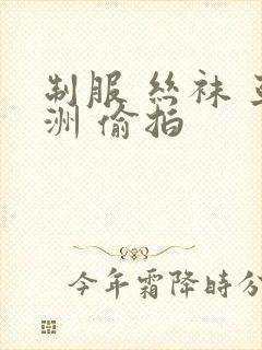 制服 丝袜 亚洲 偷拍