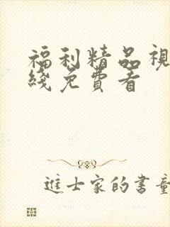 福利精品视频在线免费看