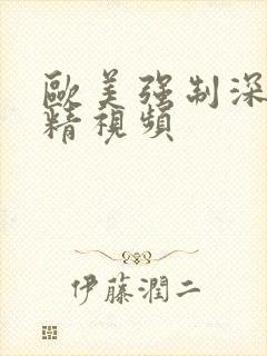 欧美强制深喉吞精视频