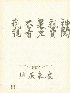 我不是戏神在线观看免费阅读