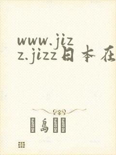www.jizz.jizz日本在线播放