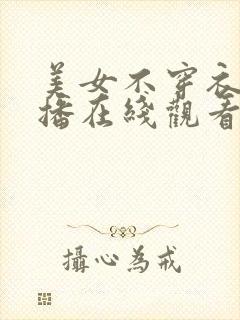 美女不穿衣服直播在线观看