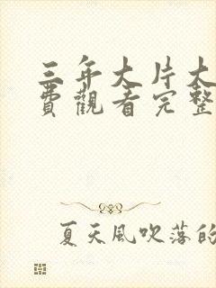 三年大片大全免费观看完整版高清