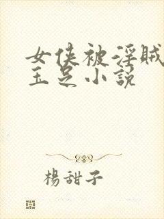 女侠被淫贼玩弄玉足小说