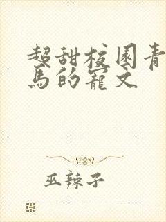 超甜校园青梅竹马的宠文