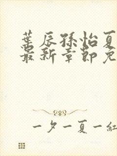 叶辰孙怡夏若雪最新章节免费阅读