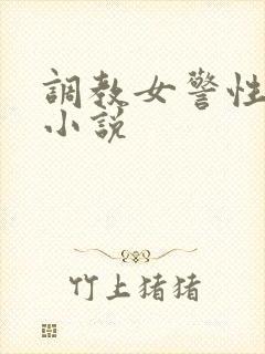 调教女警性奴隶小说