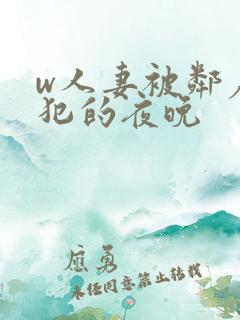 w人妻被邻居侵犯的夜晚