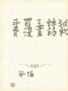 斗罗玉转3d免费漫画的软件特点