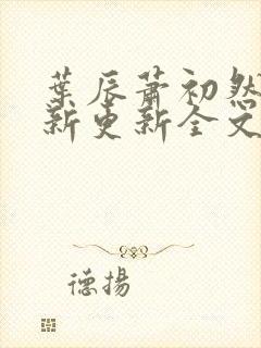 叶辰萧初然最快新更新全文免费