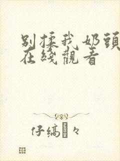 别揉我奶头视频在线观看