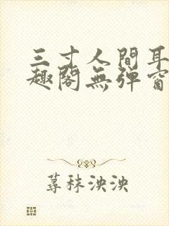 三寸人间耳根笔趣阁无弹窗