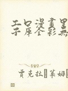 工口漫画里番本子库全彩无遮挡