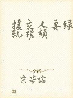 援交人妻绿帽出轨视频