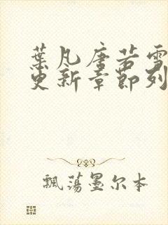 叶凡唐若雪刚刚更新章节列表