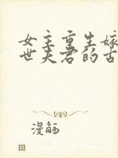 女主重生嫁给前世夫君的古言