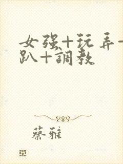 女强+玩弄+跪趴+调教