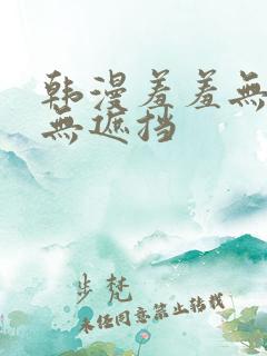 韩漫羞羞无删减无遮挡