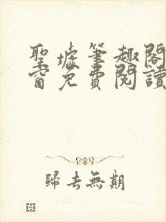 圣墟笔趣阁无弹窗免费阅读最新章节