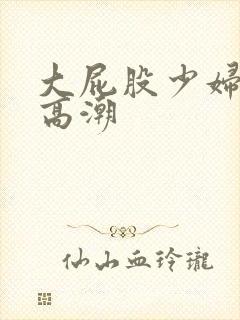 大屁股少妇正在高潮