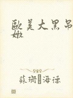 欧美大黑吊操白嫩