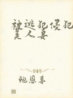 被逃犯侵犯漂亮美人妻