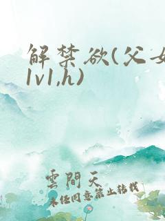 解禁欲(父女,1v1,h)