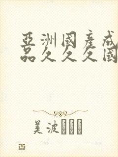 亚洲国产成人精品久久久国产成人