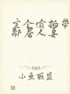 完全偷拍带回两邻居人妻