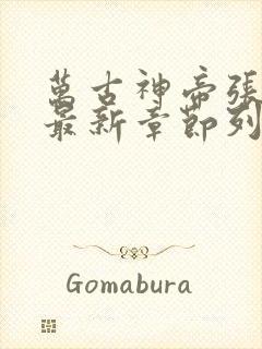 万古神帝张若尘最新章节列表