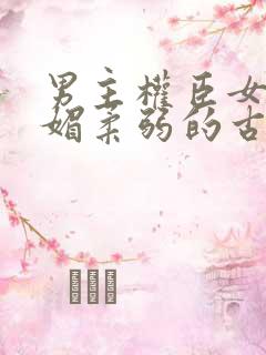 男主权臣女主娇媚柔弱的古言