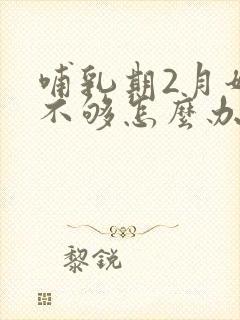 哺乳期2月奶水不够怎么办