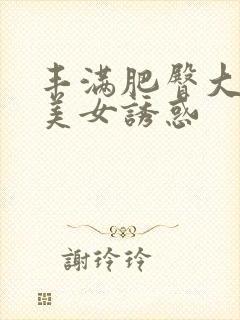 丰满肥臀大屁股美女诱惑